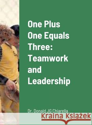 One Plus One Equals Three: Teamwork and Leadership Donald Chiarella 9781716631023