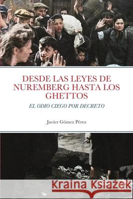 Desde Las Leyes de Nuremberg Hasta Los Ghettos: El Odio Ciego Por Decreto Gomez Perez, Javier 9781716633027