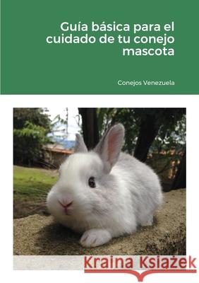 Guía básica para el cuidado de tu conejo mascota: 2020 Venezuela, Conejos 9781716633126