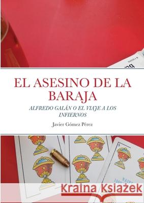 El Asesino de la Baraja: Alfredo Galán O El Viaje a Los Infiernos Gomez Perez, Javier 9781716634192