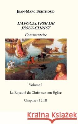 L'Apocalypse de Jésus-Christ: Le Royaume du Christ sur son Église Berthoud, Jean-Marc 9781716634420 Lulu.com