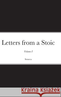 Letters from a Stoic: Volume I Seneca 9781716638756 Lulu.com