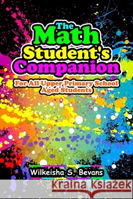 The Math Student's Companion: For All Upper Primary School Aged Students Bevans, Wilkeisha S. 9781716638763 Lulu.com