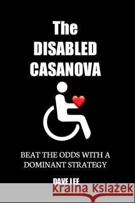 The Disabled Casanova: Beat the Odds with a Dominant Strategy Lee, Dave 9781716639388 Lulu.com