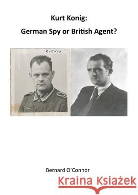 Kurt Konig: German Spy or British Agent Bernard O'Connor 9781716641480 Lulu.com