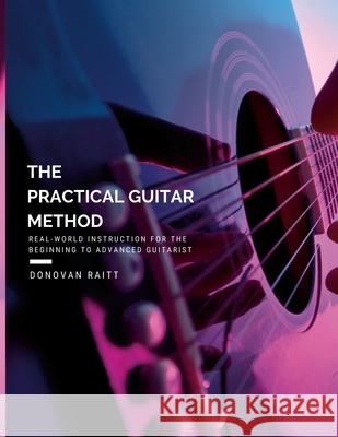 The Practical Guitar Method: Real World Instruction for the Aspiring Professional Guitarist Raitt, Donovan 9781716642906 Lulu.com