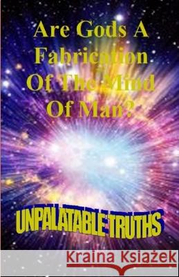 Are Gods the Fabrication of the Mind of Man: Unpalatable Truths Moss, Ted 9781716646003 Lulu.com