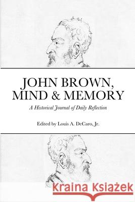 John Brown, Mind & Memory: A Historical Journal of Daily Reflection DeCaro, Louis, Jr. 9781716651380 Lulu.com