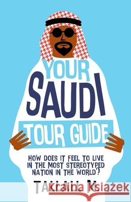 Your Saudi Tour Guide: How does it feel to live in the most stereotyped nation in the world? M, Tallall 9781716651977 Lulu.com