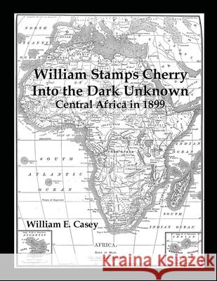 William Stamps Cherry - Into the Dark Unknown: Central Africa in 1899 Casey, William 9781716652240 Lulu.com