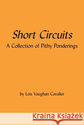 Short Circuits: A Collection of Pithy Ponderings Lois Cavalier 9781716652448