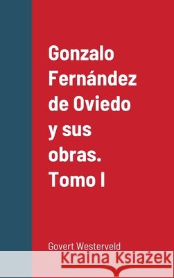 Gonzalo Fernández de Oviedo y sus obras. Tomo I Westerveld, Govert 9781716653315