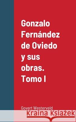 Gonzalo Fernández de Oviedo y sus obras. Tomo I Westerveld, Govert 9781716653315 Lulu.com