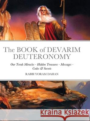 The BOOK of DEVARIM DEUTERONOMY: Our Torah Miracles - Hidden Treasures - Messages - Codes & Secrets Dahan, Rabbi Yoram 9781716654404 Lulu.com