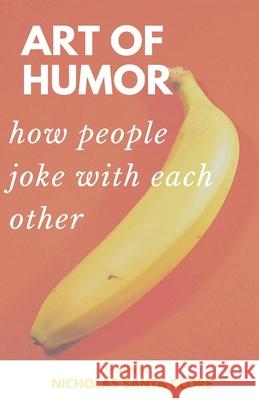 Art Of Humor: How People Joke With Each Other: How People Joke With Each Other Santa Clore, Nicholas 9781716655371 Lulu.com