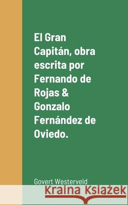 El Gran Capitán, obra escrita por Fernando de Rojas & Gonzalo Fernández de Oviedo. Westerveld, Govert 9781716658181 Lulu.com