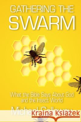 Gathering the Swarm: What the Bible Says About God and the Insect World Michael Galloway 9781716658518 Lulu.com