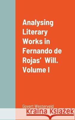 Analysing Literary Works in Fernando de Rojas' Will. Volume I Govert Westerveld 9781716658945 Lulu.com