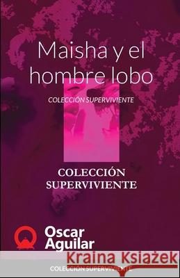 Maisha y el hombre lobo: Colección Superviviente Aguilar, Oscar 9781716659850 Lulu.com