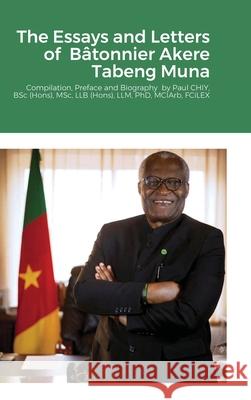 The Essays and Letters of Bâtonnier Akere Tabeng Muna: Compilation, Preface and Biography by Paul CHIY, BSc (Hons), MSc, LLB (Hons), LLM, PhD, MCIArb, Muna, Akere 9781716660474