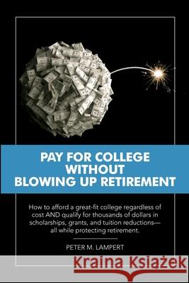 Pay for College Without Blowing Up Retirement: How to afford a great-fit college regardless of cost AND qualify for thousands of dollars in scholarshi Lampert, Peter M. 9781716662416 Lulu.com
