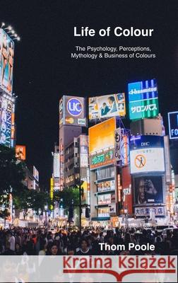 Life of Colour: The Psychology, Perceptions, Mythology & Business of Colours Poole, Thom 9781716662881