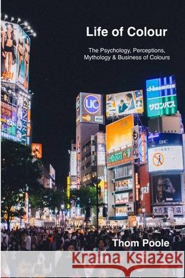 Life of Colours (PB): The Psychology, Perceptions, Mythology & Business of Colours Poole, Thom 9781716663079
