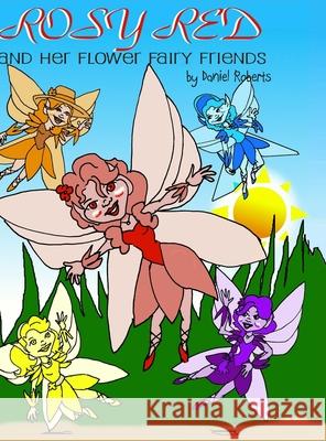 Rosy Red and her Flower Fairy Friends Daniel Roberts Daniel Roberts 9781716666322 Lulu.com