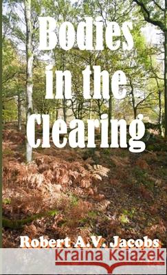 Bodies in the Clearing Robert A. V. Jacobs 9781716666988 Lulu.com