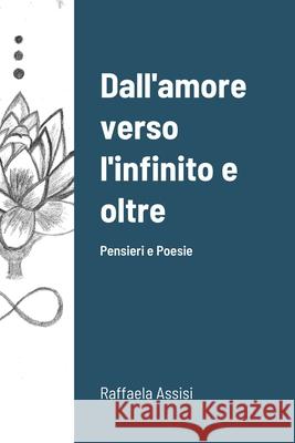 Dall'amore verso l'infinito e oltre: Poesie Raffaela, Assisi 9781716667152 Lulu.com