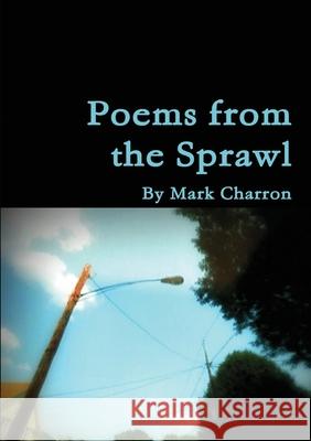Poems From the Sprawl: Poetry Charron, Mark 9781716667930 Lulu.com