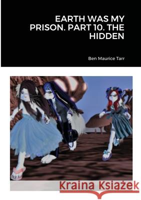 Earth Was My Prison. Part 10. the Hidden Ben Maurice Tarr 9781716668593 Lulu.com