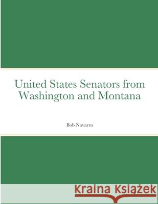 United States Senators from Washington and Montana Bob Navarro 9781716678332 Lulu.com