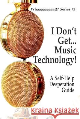 I Don't Get... Music Technology!: A Self-Help Desperation Guide Bathory-Kitsz, Dennis 9781716680694