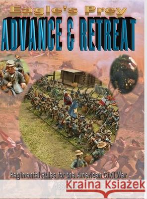 Eagle's Prey: ADVANCE & RETREAT Regimental Rules for the American Civil War 1861-1865 Manny Granillo 9781716682223 Lulu.com