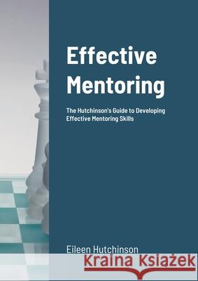 Effective Mentoring: The Hutchinson's Guide to Developing Effective Mentoring Skills Hutchinson, Eileen 9781716683640 LIGHTNING SOURCE UK LTD