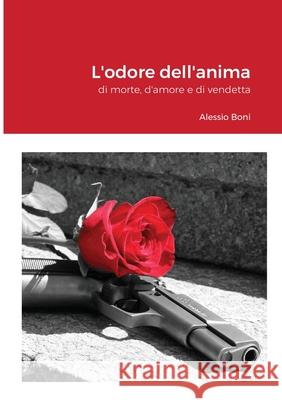 L'odore dell'anima: di morte, d'amore e di vendetta Boni, Alessio 9781716684456 Lulu.com