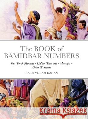 The BOOK of BAMIDBAR NUMBERS: Our Torah Miracles - Hidden Treasures - Messages - Codes & Secrets Dahan, Rabbi Yoram 9781716693328 Lulu.com