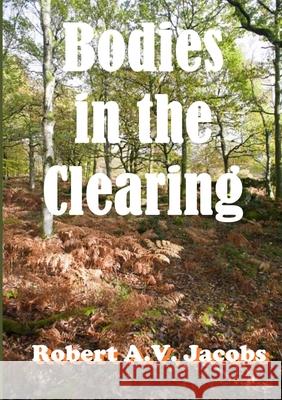 Bodies in the Clearing Robert A. V. Jacobs 9781716693700 Lulu.com