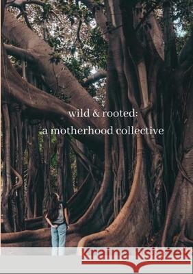 wild & rooted: a motherhood collective Katie Brown 9781716694790 Lulu.com
