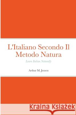 L'Italiano Secondo Il Metodo Natura: Learn Italian Naturally Jensen, Arthur 9781716695391