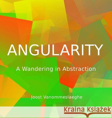 Angularity: A Wandering in Abstraction Vanommeslaeghe, Joost 9781716695988