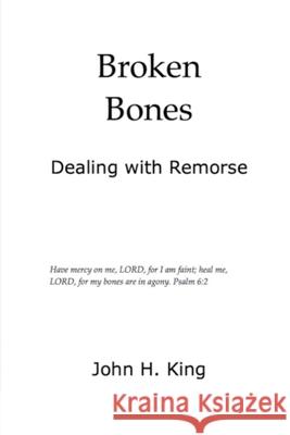 Broken Bones: Dealing with Remorse King, John 9781716701498 Lulu.com