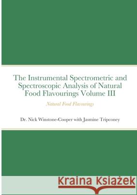 The Instrumental Spectrometric and Spectroscopic Analysis of Natural Food Flavourings Volume III - Natural Food Flavourings Nick Winstone-Cooper Jasmine Tripconey 9781716704765 Lulu.com