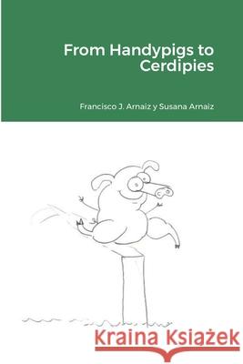 From Handypigs to Cerdipies Francisco J. Arnaiz Susana Arnaiz 9781716705403 Lulu.com