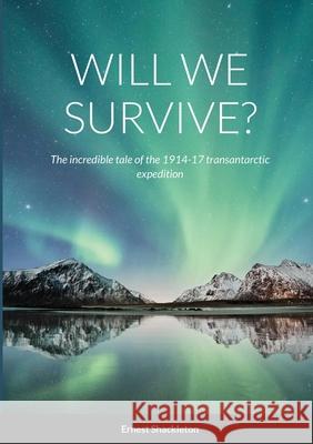 Will We Survive?: The incredible tale of the 1914-17 transantarctic expedition Shackleton, Ernest 9781716707483