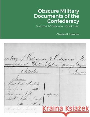 Obscure Military Documents of the Confederacy: Volume IV Broome - Buckman Lemons, Charles 9781716707599