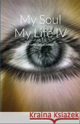 My Soul My Life IV: A collection of poetry Branson, Lorraine 9781716708428 Lulu.com