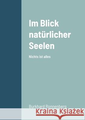 Im Blick natürlicher Seelen: Nichts ist alles Ronnenberg, Burkhard 9781716710834 Lulu.com