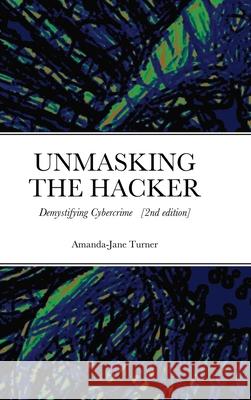 Unmasking the Hacker: Demystifying Cybercrime Turner, Amanda-Jane 9781716711435 Lulu.com